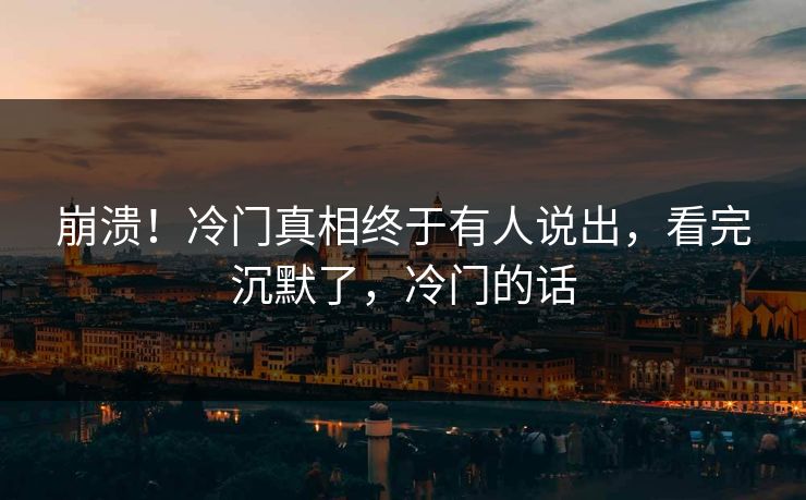 崩溃！冷门真相终于有人说出，看完沉默了，冷门的话