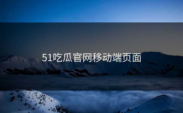 51吃瓜官网移动端页面