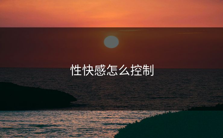 性快感怎么控制