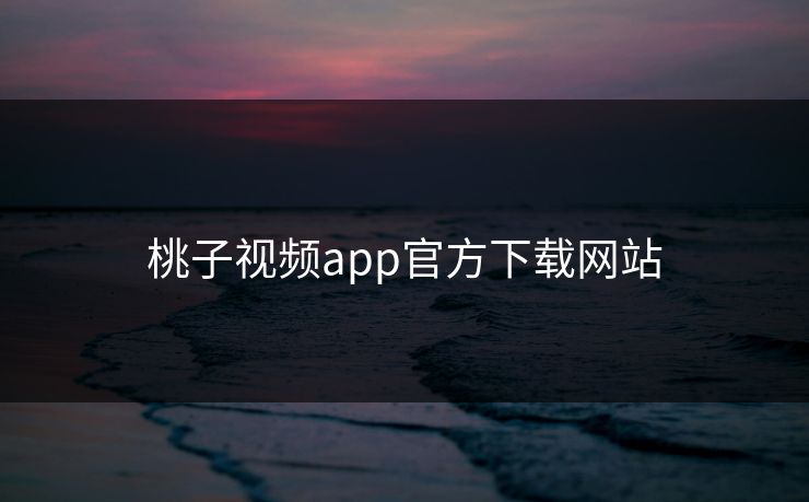 桃子视频app官方下载网站 桃子视频app官方下载网站