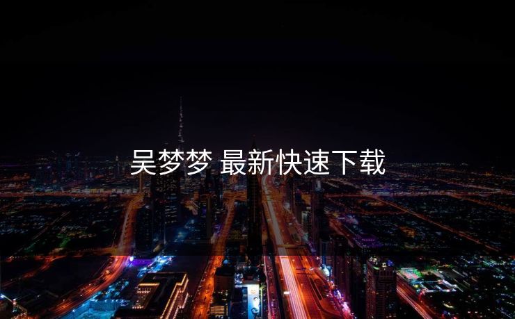 吴梦梦 最新快速下载